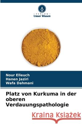 Platz von Kurkuma in der oberen Verdauungspathologie Elleuch, Nour, Jaziri, Hanen, Dahmani, Wafa 9786209300004