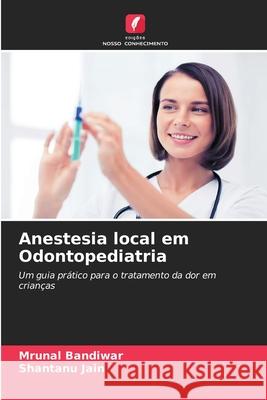 Anestesia local em Odontopediatria Mrunal Bandiwar Shantanu Jain 9786209301131