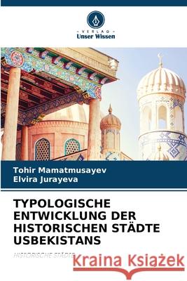 Typologische Entwicklung Der Historischen St?dte Usbekistans Tohir Mamatmusayev Elvira Jurayeva 9786209301414 Verlag Unser Wissen