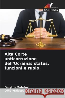 Alta Corte anticorruzione dell'Ucraina: status, funzioni e ruolo Maletov, Dmytro, Maletova, Olha 9786209301926