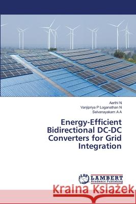Energy-Efficient Bidirectional DC-DC Converters for Grid Integration Aarthi N Vanjipriya P. Loganatha Selvanayakam A. A 9786209302497 LAP Lambert Academic Publishing