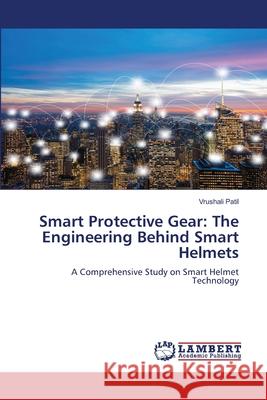 Smart Protective Gear: The Engineering Behind Smart Helmets Vrushali Patil 9786209302527 LAP Lambert Academic Publishing