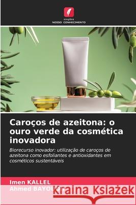 Caroços de azeitona: o ouro verde da cosmética inovadora Kallel, Imen, BAYOUDH, Ahmed 9786209302619