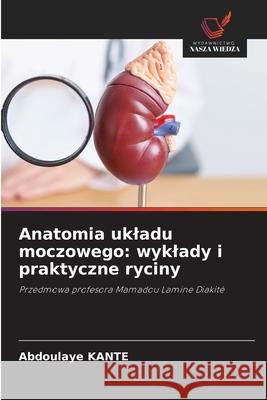 Anatomia ukladu moczowego: wyklady i praktyczne ryciny Kanté, Abdoulaye 9786209302909