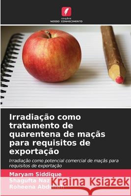 Irradia??o como tratamento de quarentena de ma??s para requisitos de exporta??o Maryam Siddique Shagufta Naz Roheena Abdullah 9786209303845 Edicoes Nosso Conhecimento