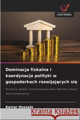 Dominacja fiskalna i koordynacja polityki w gospodarkach rozwijających się Karrar Hussain 9786209303937 Wydawnictwo Nasza Wiedza