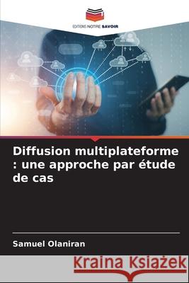 Diffusion multiplateforme : une approche par étude de cas Olaniran, Samuel 9786209304361 Editions Notre Savoir