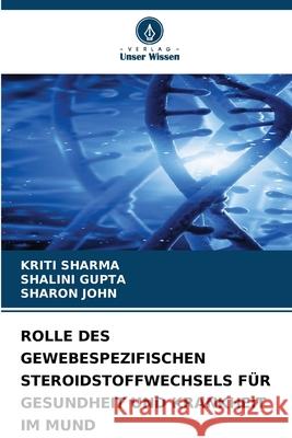 ROLLE DES GEWEBESPEZIFISCHEN STEROIDSTOFFWECHSELS FÜR GESUNDHEIT UND KRANKHEIT IM MUND Sharma, Kriti, Gupta, Shalini, John, Sharon 9786209304699