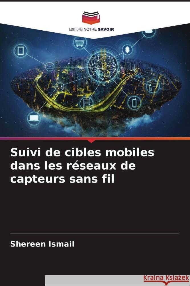 Suivi de cibles mobiles dans les réseaux de capteurs sans fil Ismail, Shereen 9786209304750