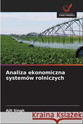 Analiza ekonomiczna systemów rolniczych Singh, Ajit 9786209304828 Wydawnictwo Nasza Wiedza