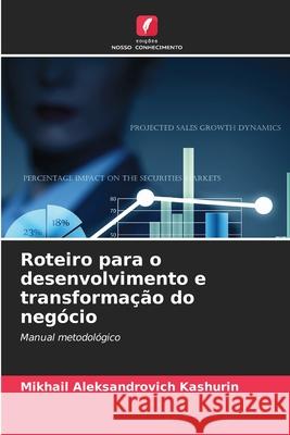 Roteiro para o desenvolvimento e transforma??o do neg?cio Mikhail Aleksandrovich Kashurin 9786209304903