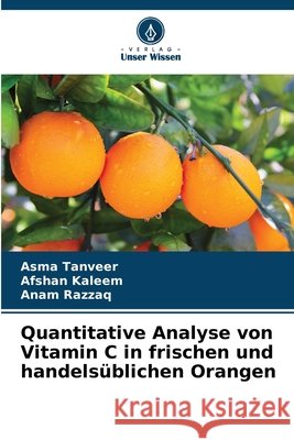 Quantitative Analyse von Vitamin C in frischen und handels?blichen Orangen Asma Tanveer Afshan Kaleem Anam Razzaq 9786209306259 Verlag Unser Wissen