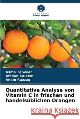 Quantitative Analyse von Vitamin C in frischen und handels?blichen Orangen Asma Tanveer Afshan Kaleem Anam Razzaq 9786209306259