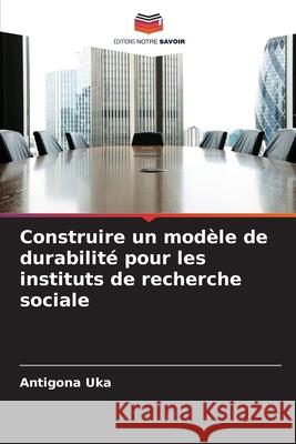 Construire un modèle de durabilité pour les instituts de recherche sociale Uka, Antigona 9786209306686 Editions Notre Savoir