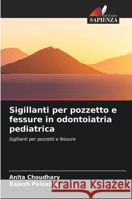 Sigillanti per pozzetto e fessure in odontoiatria pediatrica Choudhary, Anita, Palsania, Rajesh 9786209306716