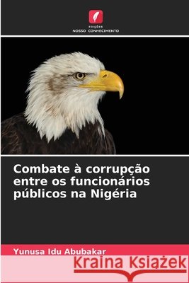 Combate à corrupção entre os funcionários públicos na NigériaCombate à corrupção entre os funcionários públicos na Nigéria Abubakar, Yunusa Idu 9786209306730 Edições Nosso Conhecimento