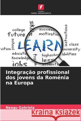 Integração profissional dos jovens da Roménia na Europa Gabriela, Neagu 9786209306822 Edições Nosso Conhecimento