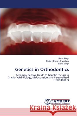 Genetics in Orthodontics Singh, Renu, Srivastava, Shrish Charan, Singh, Richa 9786209307614