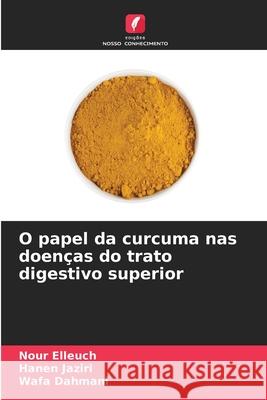 O papel da curcuma nas doenças do trato digestivo superior Elleuch, Nour, Jaziri, Hanen, Dahmani, Wafa 9786209307683