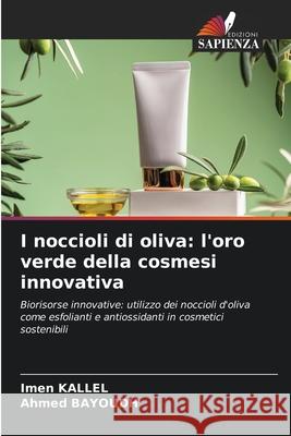 I noccioli di oliva: l'oro verde della cosmesi innovativa Kallel, Imen, BAYOUDH, Ahmed 9786209307737
