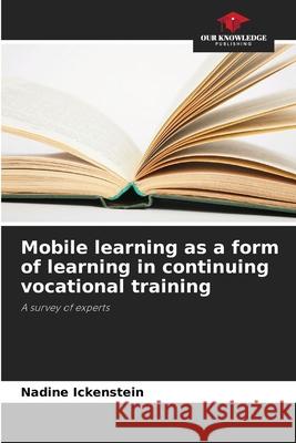 Mobile learning as a form of learning in continuing vocational training Ickenstein, Nadine 9786209308338 Our Knowledge Publishing