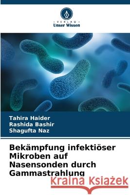 Bekämpfung infektiöser Mikroben auf Nasensonden durch Gammastrahlung Haider, Tahira, Bashir, Rashida, Naz, Shagufta 9786209308635 Verlag Unser Wissen