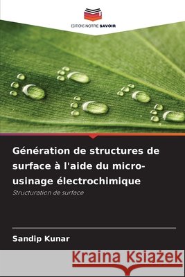 G?n?ration de structures de surface ? l'aide du micro-usinage ?lectrochimique Sandip Kunar 9786209309083