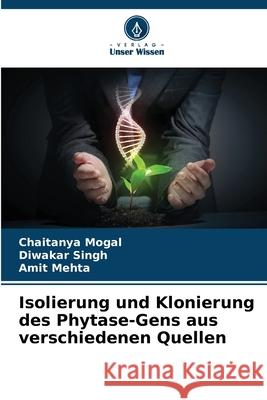 Isolierung und Klonierung des Phytase-Gens aus verschiedenen Quellen Mogal, Chaitanya, Singh, Diwakar, Mehta, Amit 9786209309113