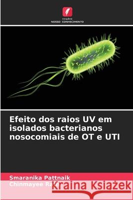 Efeito dos raios UV em isolados bacterianos nosocomiais de OT e UTI Pattnaik, Smaranika, Rath, Chinmayee 9786209309366