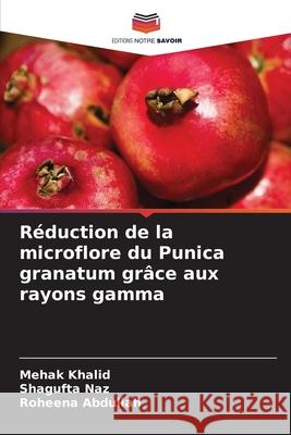 Réduction de la microflore du Punica granatum grâce aux rayons gamma Khalid, Mehak, Naz, Shagufta, Abdullah, Roheena 9786209309700