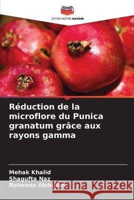Réduction de la microflore du Punica granatum grâce aux rayons gamma Khalid, Mehak, Naz, Shagufta, Abdullah, Roheena 9786209309700 Editions Notre Savoir