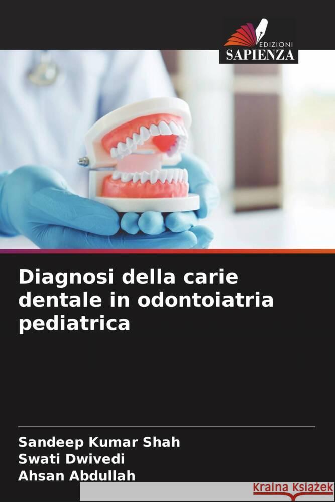 Diagnosi della carie dentale in odontoiatria pediatrica Shah, Sandeep Kumar, Dwivedi, Swati, Abdullah, Ahsan 9786209309991
