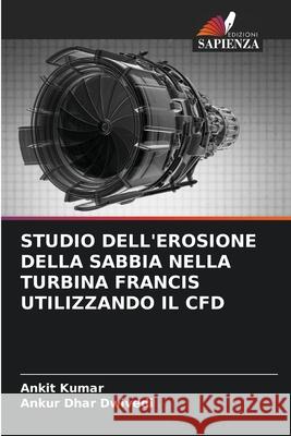 STUDIO DELL'EROSIONE DELLA SABBIA NELLA TURBINA FRANCIS UTILIZZANDO IL CFD Kumar, Ankit, Dwivedi, Ankur Dhar 9786209311031