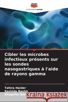 Cibler les microbes infectieux présents sur les sondes nasogastriques à l'aide de rayons gamma Haider, Tahira, Bashir, Rashida, Naz, Shagufta 9786209311192 Editions Notre Savoir