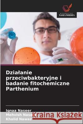 Dzialanie przeciwbakteryjne i badanie fitochemiczne Parthenium Naseer, Iqnaa, Naseer, Mehvish, Nawaz, Khalid 9786209311925