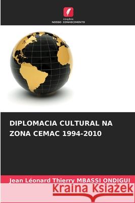 DIPLOMACIA CULTURAL NA ZONA CEMAC 1994-2010 MBASSI ONDIGUI, Jean Léonard Thierry 9786209312724