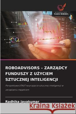 ROBOADVISORS - ZARZADCY FUNDUSZY Z U YCIEM SZTUCZNEJ INTELIGENCJI JAYAKUMAR, RADHIKA 9786209313240