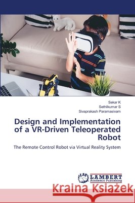 Design and Implementation of a VR-Driven Teleoperated Robot K, Sekar, S, Sethilkumar, Paramasivam, Sivaprakash 9786209313257