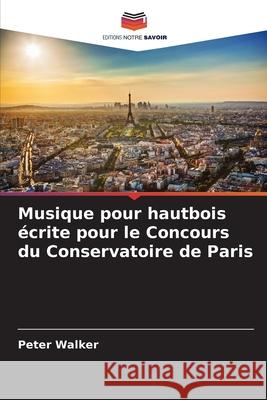 Musique pour hautbois écrite pour le Concours du Conservatoire de Paris Walker, Peter 9786209314384