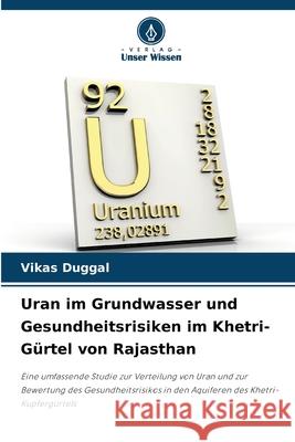 Uran im Grundwasser und Gesundheitsrisiken im Khetri-Gürtel von Rajasthan Duggal, Vikas 9786209314858