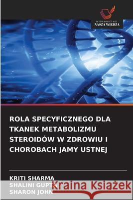 ROLA SPECYFICZNEGO DLA TKANEK METABOLIZMU STEROIDÓW W ZDROWIU I CHOROBACH JAMY USTNEJ Sharma, Kriti, Gupta, Shalini, John, Sharon 9786209314933