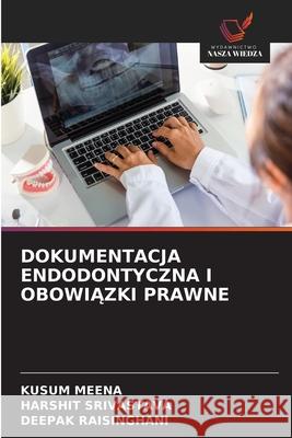 DOKUMENTACJA ENDODONTYCZNA I OBOWIAZKI PRAWNE MEENA, KUSUM, Srivastava, Harshit, RAISINGHANI, DEEPAK 9786209314957