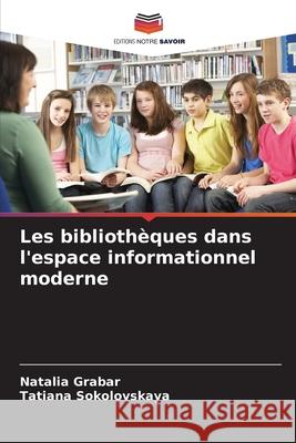 Les biblioth?ques dans l'espace informationnel moderne Natalia Grabar Tatiana Sokolovskaya 9786209315138 Editions Notre Savoir