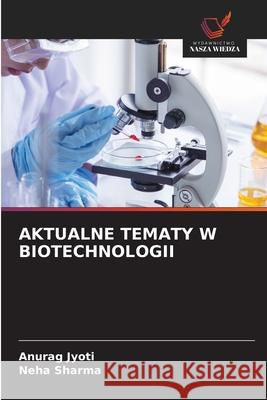 AKTUALNE TEMATY W BIOTECHNOLOGII Jyoti, Anurag, Sharma, Neha 9786209315282