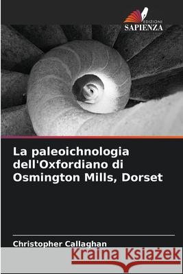 La paleoichnologia dell'Oxfordiano di Osmington Mills, Dorset Callaghan, Christopher 9786209315381 Edizioni Sapienza
