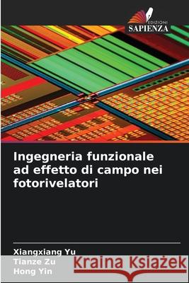 Ingegneria funzionale ad effetto di campo nei fotorivelatori Yu, Xiangxiang, Zu, Tianze, Yin, Hong 9786209315602 Edizioni Sapienza