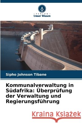 Kommunalverwaltung in Südafrika: Überprüfung der Verwaltung und Regierungsführung Tibane, Sipho Johnson 9786209316142 Verlag Unser Wissen