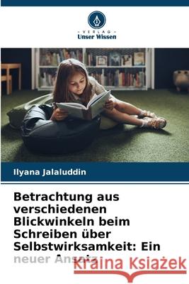 Betrachtung aus verschiedenen Blickwinkeln beim Schreiben über Selbstwirksamkeit: Ein neuer Ansatz Jalaluddin, Ilyana 9786209316272