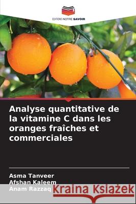 Analyse quantitative de la vitamine C dans les oranges fra?ches et commerciales Asma Tanveer Afshan Kaleem Anam Razzaq 9786209316494
