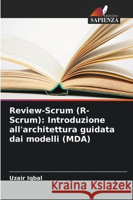 Review-Scrum (R-Scrum): Introduzione all'architettura guidata dai modelli (MDA) Iqbal, Uzair 9786209316937